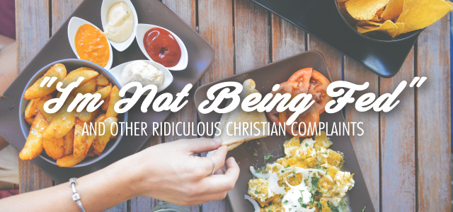 “I’m Not Being Fed” and Other Ridiculous Christian Complaints