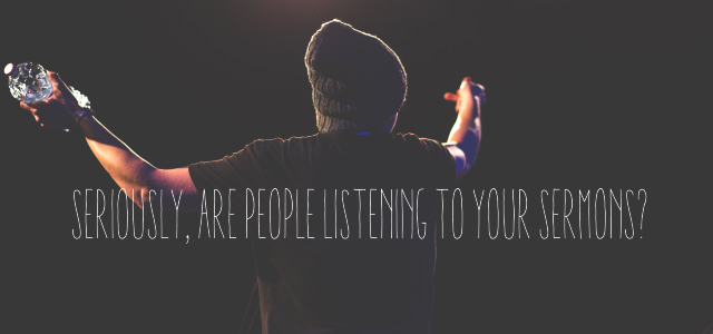 Seriously, Are People Listening To Your Sermons?