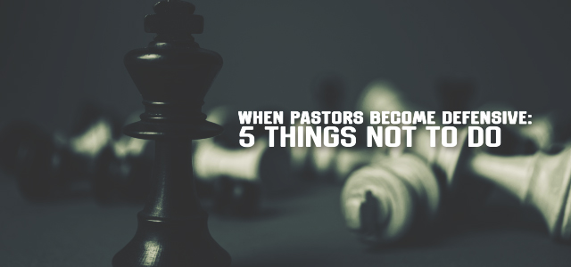 When Pastors Become Defensive: 5 Things NOT To Do