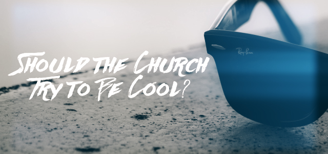 Should the Church Try to Be Cool?