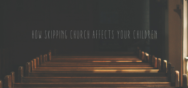 How Skipping Church Affects Your Children