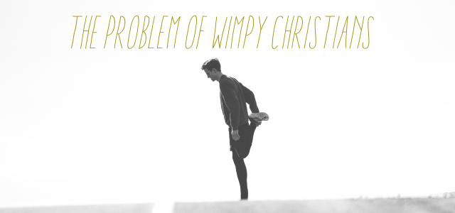 The Problem of Wimpy Christians