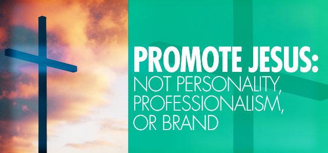 Promote Jesus: Not Personality, Professionalism, or Brand