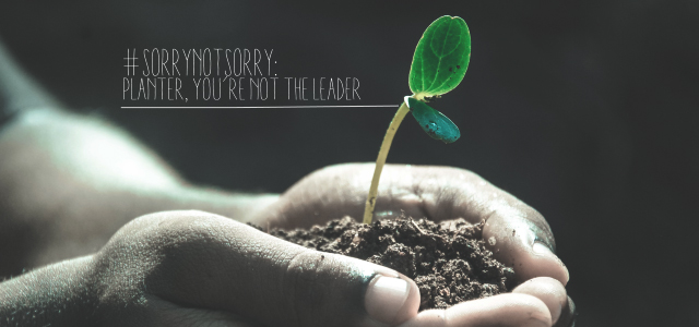 #sorrynotsorry: Planter, You’re NOT the Leader