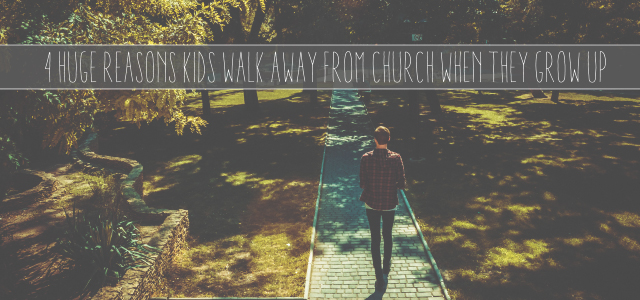 4 Huge Reasons Kids Walk Away From Church When They Grow Up