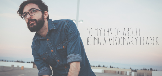 10 Myths Of About Being A Visionary Leader