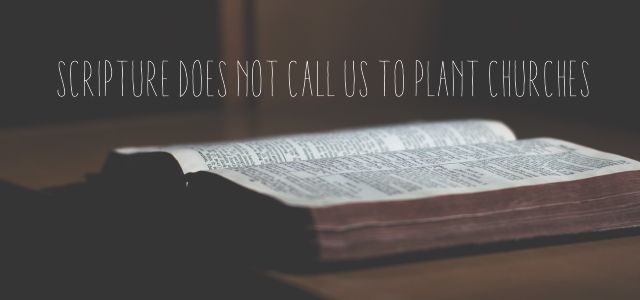 Scripture Does NOT Call Us to Plant Churches