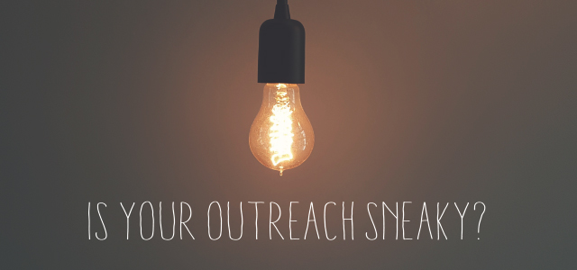 Is Your Outreach Sneaky? 4 Ulterior Motives You Must Avoid