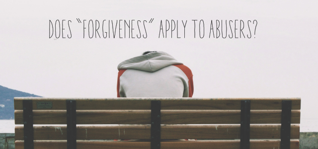 Does “Forgiveness” Apply to Abusers?