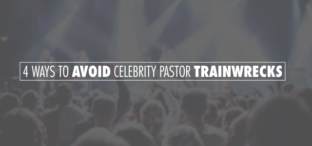 4 Ways to Avoid Celebrity Pastor Trainwrecks