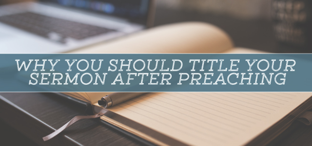 Why You Should Title Your Sermon AFTER Preaching (+ 3 More Pro Tips)