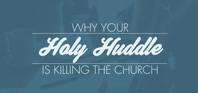 Why Your Holy Huddle is Killing the Church