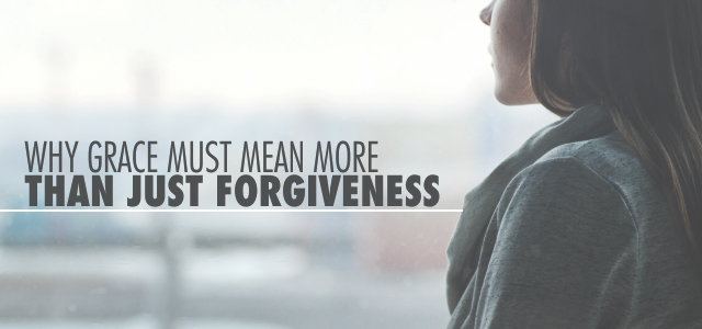 Why Grace Must Mean More Than Just Forgiveness