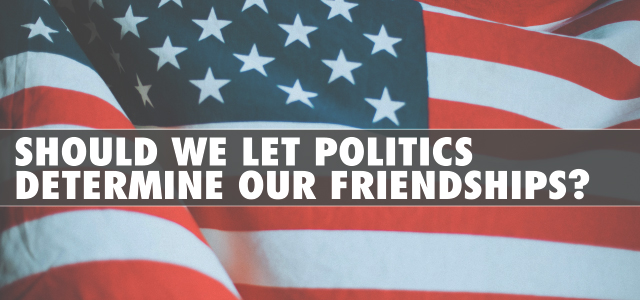Should We Let Politics Determine Our Friendships?