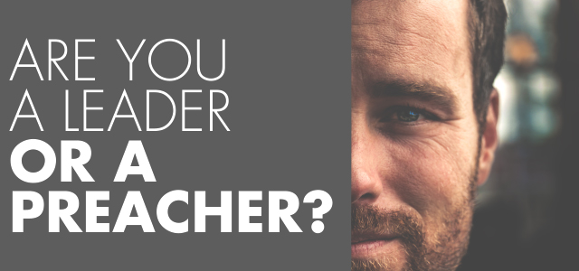 Are You a Leader or a Preacher?