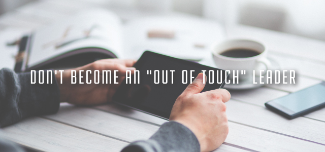 Don't Become an "Out of Touch" Leader