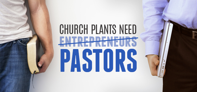 Why Church Plants Need Pastors, Not Entrepreneurs