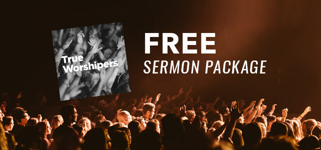 Free Sermon Package: "True Worshipers"